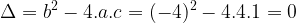\dpi{100} \large \bg_white \Delta = b^2 - 4 . a. c = (-4)^2 - 4.4.1 =0
